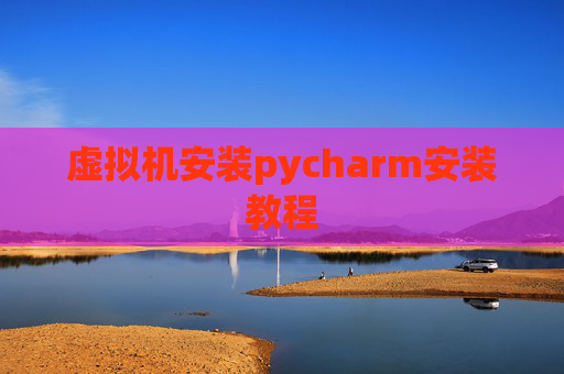 虚拟机安装pycharm安装教程